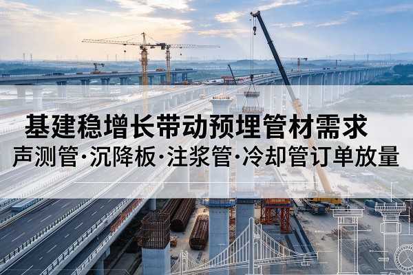 汝州基建稳增长带动预埋监测管材需求，声测管、沉降板、注浆管订单持续放量